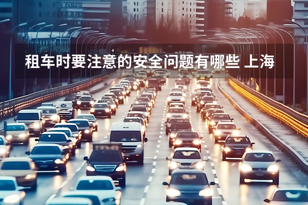 租车时要注意的安全问题有哪些 上海租车时注意事项及验车技巧