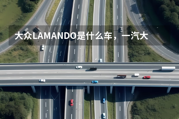 大众LAMANDO是什么车，一汽大众lamando是什么车