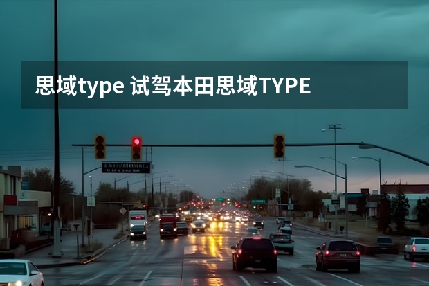 思域type 试驾本田思域TYPE R：前驱高性能车的最佳选择？