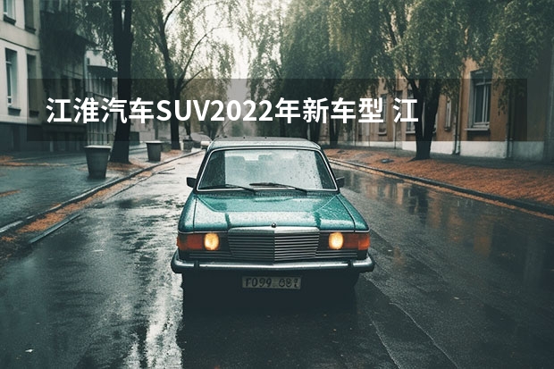 江淮汽车SUV2022年新车型 江淮汽车车型大全
