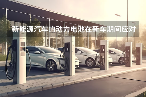 新能源汽车的动力电池在新车期间应对电池进行适度的放电和充电吗？