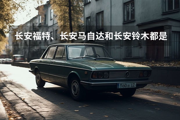 长安福特、长安马自达和长安铃木都是重庆长安铃木汽车公司生产的吗？