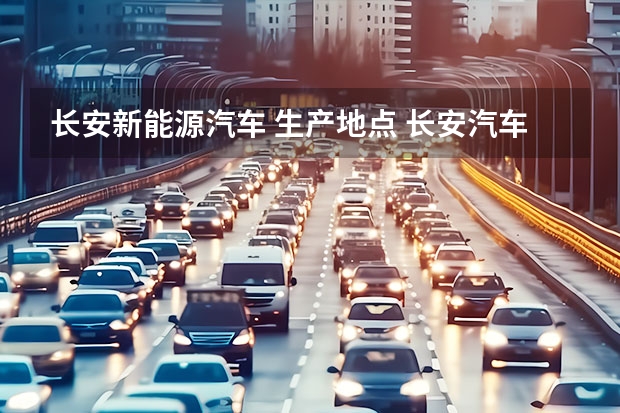 长安新能源汽车 生产地点 长安汽车北京新能源汽车生产基地