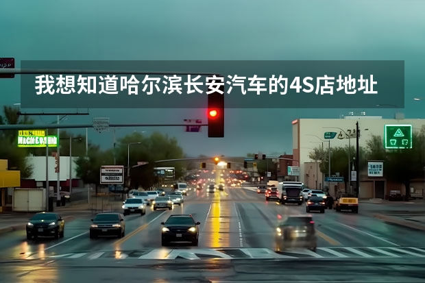 我想知道哈尔滨长安汽车的4S店地址和电话 杭州宝马4S店有哪几家，地址联系电话？