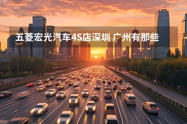 五菱宏光汽车4S店深圳 广州有那些别克4S店，要电话