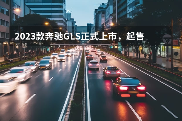 2023款奔驰GLS正式上市，起售价108.3万 奔驰GLE即将引入国产