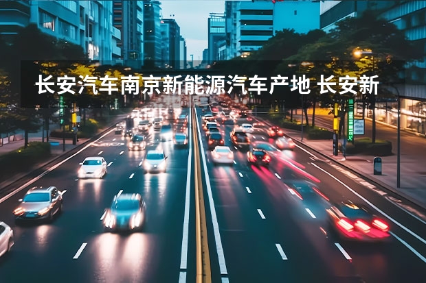 长安汽车南京新能源汽车产地 长安新能源汽车